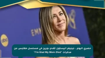 حصري اليوم.. جينيفر أنيستون تقدم دورين في مسلسل مقتبس عن مذكرات “I’m Glad My Mom Died”